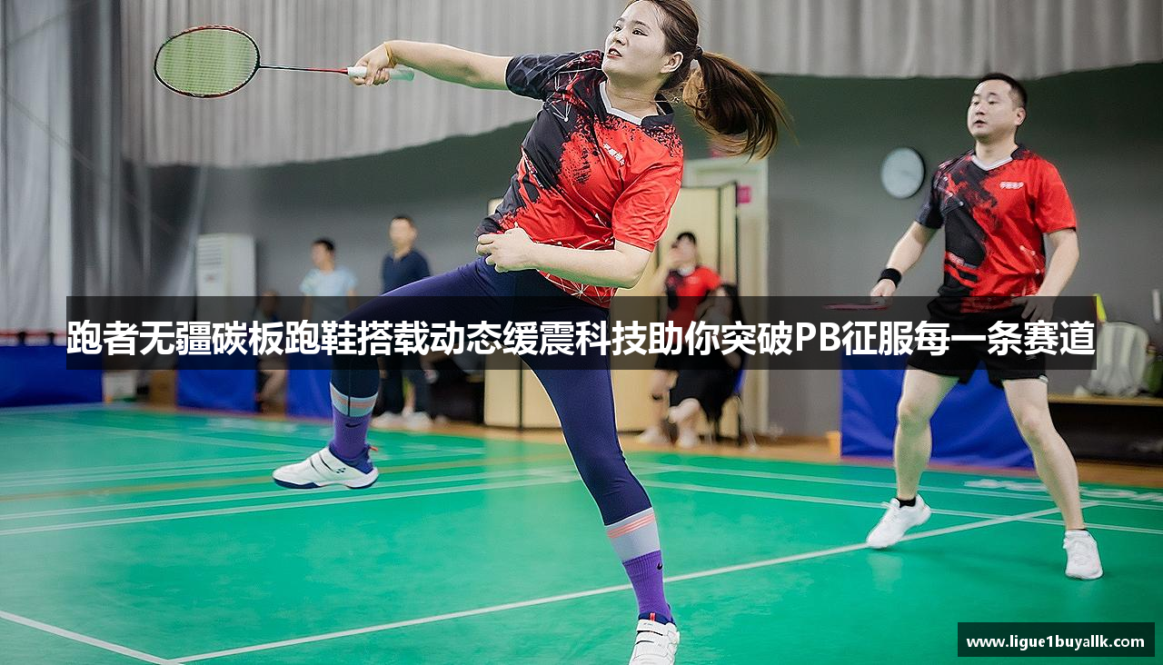 跑者无疆碳板跑鞋搭载动态缓震科技助你突破PB征服每一条赛道